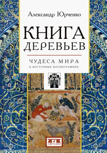 Александр Юрченко - Книга деревьев. Чудеса мира в восточных космографиях Александр Юрченко - Книга деревьев. Чудеса мира в восточных космографиях обложка книги