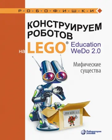 Ольга Лифанова - Конструируем роботов на Lego Education WeDo 2.0. Мифические существа Ольга Лифанова - Конструируем роботов на Lego Education WeDo 2.0. Мифические существа обложка книги