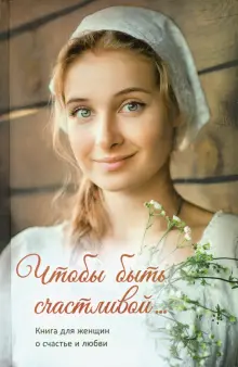 Книга: "Чтобы быть счастливой... Книга для женщин о счастье и любви ...