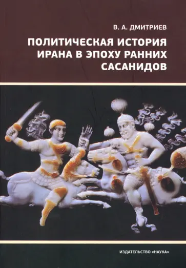 Владимир Дмитриев - Политическая история Ирана в эпоху ранних Сасанидов Владимир Дмитриев - Политическая история Ирана в эпоху ранних Сасанидов обложка книги