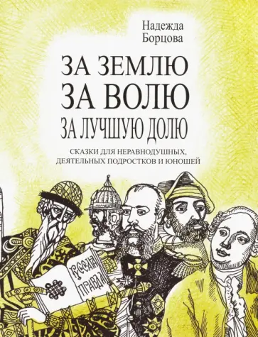Надежда Борцова - За землю, за волю, за лучшую долю. Сказки для неравнодушных, деятельных подростков и юношей Надежда Борцова - За землю, за волю, за лучшую долю. Сказки для неравнодушных, деятельных подростков и юношей обложка книги