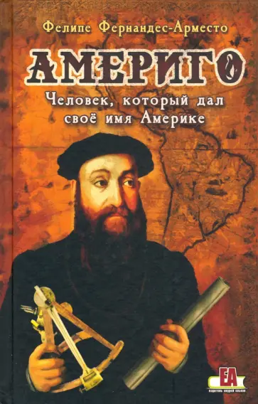 Фелипе Фернандес-Арместо - Америго, человек, который дал свое имя Америке Фелипе Фернандес-Арместо - Америго, человек, который дал свое имя Америке обложка книги