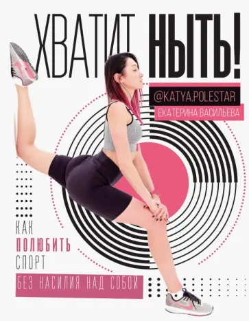 Екатерина Васильева - Хватит ныть! Как полюбить спорт без насилия Екатерина Васильева - Хватит ныть! Как полюбить спорт без насилия обложка книги