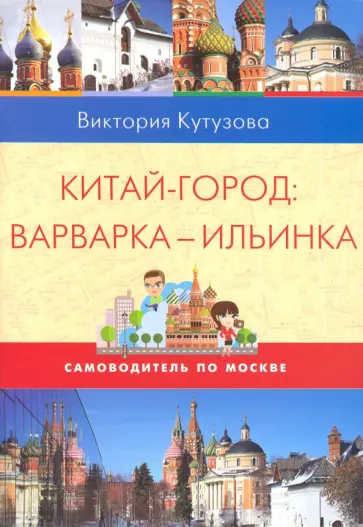 Виктория Кутузова - Самоводитель по Москве. Маршрут: Китай-город - Варварка - Ильинка обложка книги