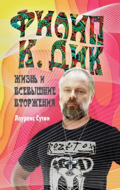 Лоуренс Сутин - Филип К. Дик. Жизнь и Всевышние вторжения Лоуренс Сутин - Филип К. Дик. Жизнь и Всевышние вторжения обложка книги
