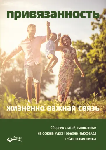 Ольга Писарик - Привязанность - жизненно важная связь. Сборник статей, написанных на основе курса Гордона Ньюфелда обложка книги