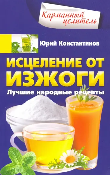 Юрий Константинов - Исцеление от изжоги. Лучшие народные рецепты Юрий Константинов - Исцеление от изжоги. Лучшие народные рецепты обложка книги