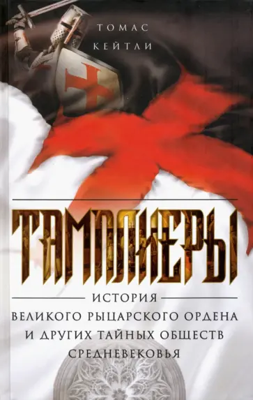 Томас Кейтли - Тамплиеры. История великого рыцарского ордена и других тайных обществ Средневековья Томас Кейтли - Тамплиеры. История великого рыцарского ордена и других тайных обществ Средневековья обложка книги