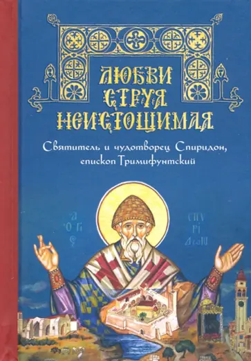 Любви струя неистощимая. Святитель и чудотворец Спиридон, епископ Тримифунтский Любви струя неистощимая. Святитель и чудотворец Спиридон, епископ Тримифунтский обложка книги