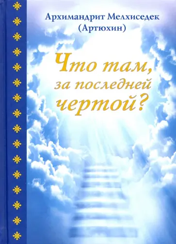 Мелхиседек Архимандрит - Что там, за последней чертой? обложка книги