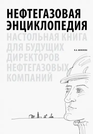 Надежда Шевелева - Нефтегазовая энциклопедия. Настольная книга для будущих директоров нефтегазовых компаний обложка книги