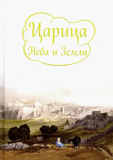 Ирина Токарева - Царица Неба и Земли. О земной жизни Пресвятой Богородицы обложка книги