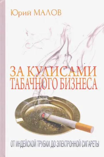 Юрий Малов - За кулисами табачного бизнеса: от индейской трубки до электронной сигареты Юрий Малов - За кулисами табачного бизнеса: от индейской трубки до электронной сигареты обложка книги