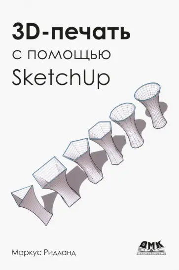 Маркус Ритланд - 3D-печать с помощью SketchUp Маркус Ритланд - 3D-печать с помощью SketchUp обложка книги