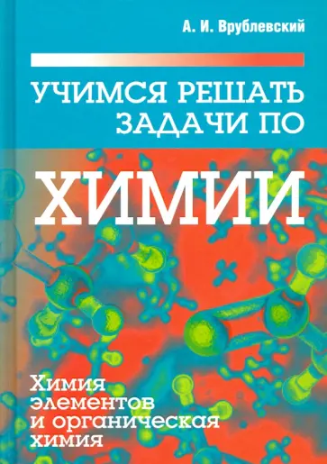 Александр Врублевский - Учимся решать задачи по химии. Химия элементов и органическая химия Александр Врублевский - Учимся решать задачи по химии. Химия элементов и органическая химия обложка книги