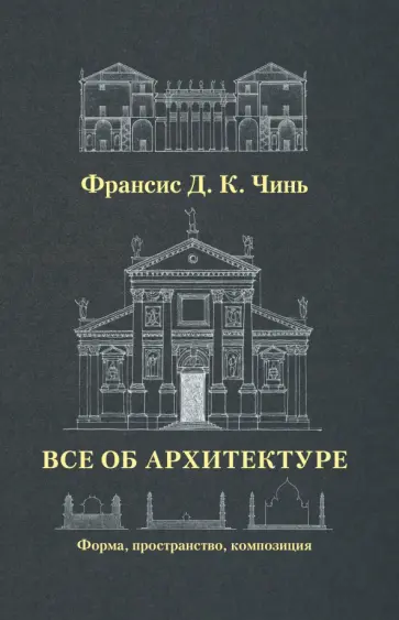 Франсис Чинь - Все об архитектуре. Форма, пространство, композиция Франсис Чинь - Все об архитектуре. Форма, пространство, композиция обложка книги