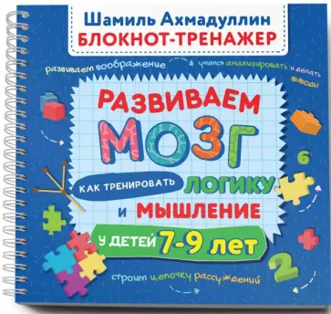 Ахмадуллин, Ахмадуллин - Блокнот-тренажер. Развиваем мозг. Как тренировать логику и мышление у детей 7–9 лет Ахмадуллин, Ахмадуллин - Блокнот-тренажер. Развиваем мозг. Как тренировать логику и мышление у детей 7–9 лет обложка книги