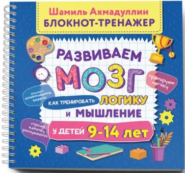 Ахмадуллин, Ахмадуллин - Блокнот-тренажер. Развиваем мозг. Как тренировать логику и мышление у детей 9–14 лет Ахмадуллин, Ахмадуллин - Блокнот-тренажер. Развиваем мозг. Как тренировать логику и мышление у детей 9–14 лет обложка книги