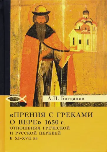 Андрей Богданов - "Прения с греками о вере" 1650 г. Отношения Греческой и Русской церквей в XI-XVII вв. Андрей Богданов - "Прения с греками о вере" 1650 г. Отношения Греческой и Русской церквей в XI-XVII вв. обложка книги