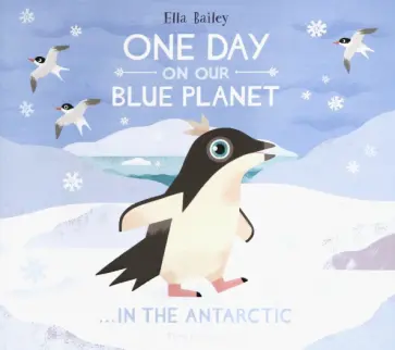 Ella Bailey - One Day On Our Blue Planet: In The Antarctic обложка книги