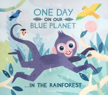 Ella Bailey - One Day On Our Blue Planet: In The Rainforest обложка книги
