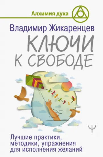 Владимир Жикаренцев - Ключи к свободе. Лучшие практики, методики, упражнения для исполнения желаний обложка книги
