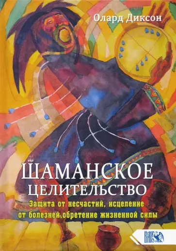 Олард Диксон - Шаманское целительство. Защита от несчастий, исцеление от болезней, обретение жизненной силы обложка книги