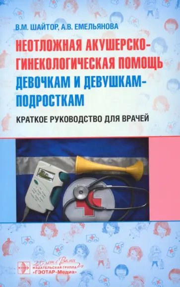 Шайтор, Емельянова - Неотложная акушер-гинекологическая помощь девочкам и девушкам. Краткое руководство для врачей Шайтор, Емельянова - Неотложная акушер-гинекологическая помощь девочкам и девушкам. Краткое руководство для врачей обложка книги
