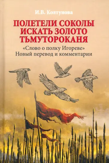 Ирина Колтунова - Полетели соколы искать золото Тьмутороканя. "Слово о полку Игореве". Новый перевод и комментарии Ирина Колтунова - Полетели соколы искать золото Тьмутороканя. "Слово о полку Игореве". Новый перевод и комментарии обложка книги