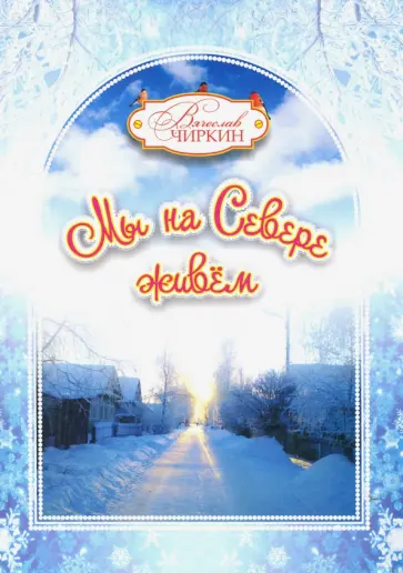 Вячеслав Чиркин - Мы на Севере живем. Сборник избранных произведений для детей и взрослых Вячеслав Чиркин - Мы на Севере живем. Сборник избранных произведений для детей и взрослых обложка книги