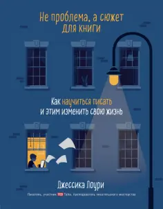 Джессика Лоури - Не проблема, а сюжет для книги. Как научиться писать и этим изменить свою жизнь обложка книги