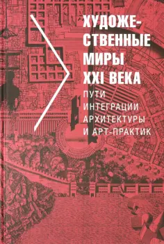 Татьяна Малинина - Художественные миры XXI века. Пути интеграции архитектуры и арт-практик обложка книги