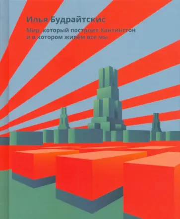 Илья Будрайтскис - Мир, который построил Хантингтон и в котором живём все мы. Парадоксы консервативного поворота Илья Будрайтскис - Мир, который построил Хантингтон и в котором живём все мы. Парадоксы консервативного поворота обложка книги