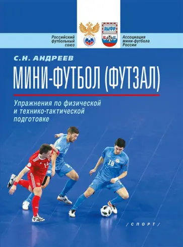 Семен Андреев - Мини-футбол (футзал). Упражнения по физической и технико-тактической подготовке. Учебно-метод. пособ Семен Андреев - Мини-футбол (футзал). Упражнения по физической и технико-тактической подготовке. Учебно-метод. пособ обложка книги