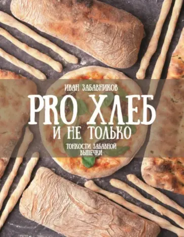 Иван Забавников - PRO Хлеб и не только. Тонкости забавной выпечки Иван Забавников - PRO Хлеб и не только. Тонкости забавной выпечки обложка книги