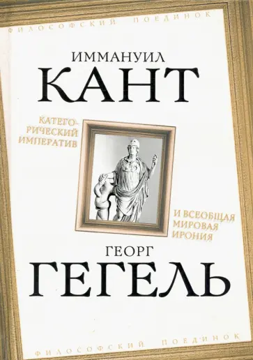 Кант, Гегель - Категорический императив и всеобщая мировая ирония Кант, Гегель - Категорический императив и всеобщая мировая ирония обложка книги
