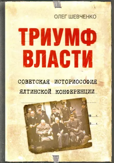 Олег Шевченко - Триумф власти. Советская историософия Ялтинской конференции Олег Шевченко - Триумф власти. Советская историософия Ялтинской конференции обложка книги