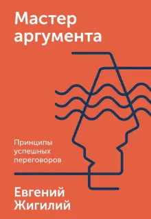 Книга: "Мастер аргумента. Принципы успешных переговоров" - Евгений Жигилий. Купить книгу, читать рецензии | ISBN 978-5-00146-440-2 | Лабиринт