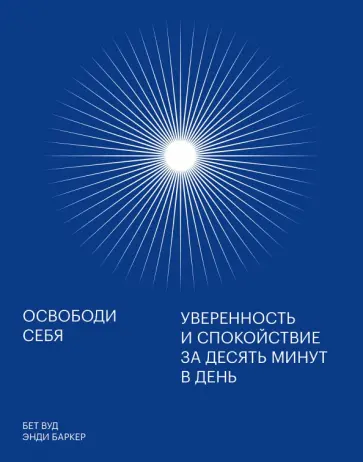 Баркер, Вуд - Освободи себя. Уверенность и спокойствие за десять минут в день Баркер, Вуд - Освободи себя. Уверенность и спокойствие за десять минут в день обложка книги