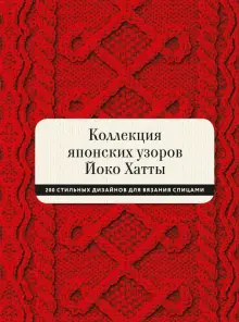 Книга: "Коллекция японских узоров Йоко Хатты. 200 стильных дизайнов для вязания спицами" - Йоко Хатта. Купить книгу, читать рецензии | A Dictionary of 200 Stitch Patterns by Yoko Hatta. Japanese Knitting Stitches from Tokyo