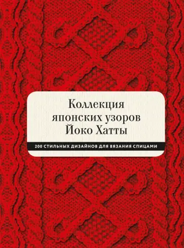 Йоко Хатта - Коллекция японских узоров Йоко Хатты. 200 стильных дизайнов для вязания спицами Йоко Хатта - Коллекция японских узоров Йоко Хатты. 200 стильных дизайнов для вязания спицами обложка книги