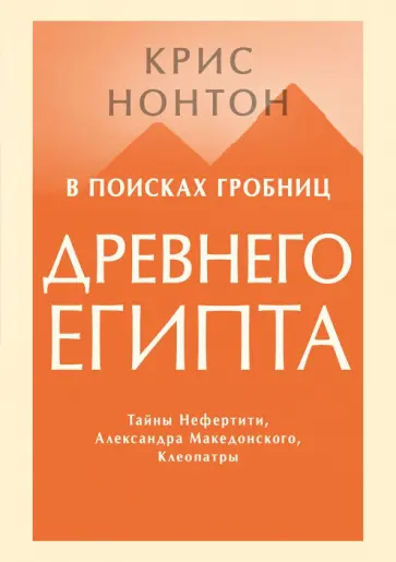 Крис Нонтон - В поисках гробниц Древнего Египта. Тайны Нефертити, Александра Македонского, Клеопатры Крис Нонтон - В поисках гробниц Древнего Египта. Тайны Нефертити, Александра Македонского, Клеопатры обложка книги
