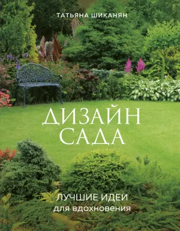 Татьяна Шиканян - Дизайн сада. Лучшие идеи для вдохновения обложка книги