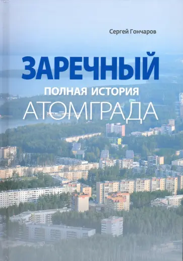 Сергей Гончаров - Заречный. Полная история Атомграда Сергей Гончаров - Заречный. Полная история Атомграда обложка книги