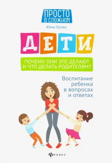 Юлия Гусева - Дети. Почему они это делают и что делать родителям? Воспитание ребенка в вопросах и ответах Юлия Гусева - Дети. Почему они это делают и что делать родителям? Воспитание ребенка в вопросах и ответах обложка книги
