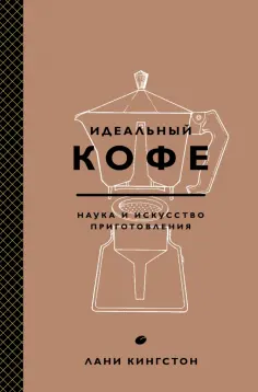 Лани Кингстон - Идеальный кофе. Наука и искусство приготовления обложка книги