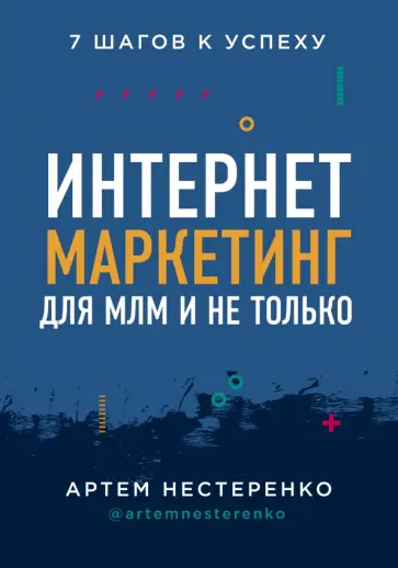 Артем Нестеренко - Интернет-маркетинг для МЛМ и не только. 7 шагов к успеху Артем Нестеренко - Интернет-маркетинг для МЛМ и не только. 7 шагов к успеху обложка книги