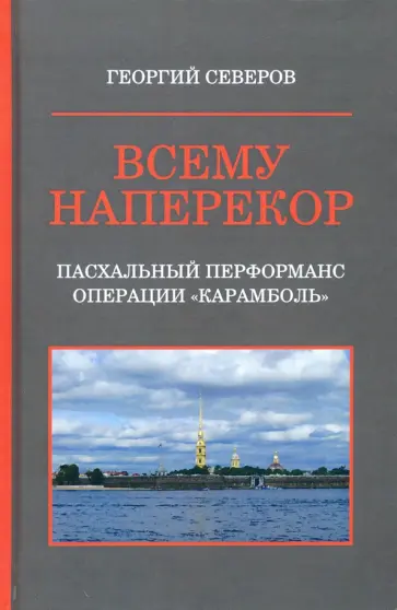 Георгий Северов - Всему наперекор. Книга 1. Пасхальный перформанс операции "Карамболь" Георгий Северов - Всему наперекор. Книга 1. Пасхальный перформанс операции "Карамболь" обложка книги