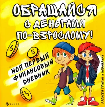 Алексей Гридин - Обращайся с деньгами по-взрослому! Мой первый финансовый дневник Алексей Гридин - Обращайся с деньгами по-взрослому! Мой первый финансовый дневник обложка книги