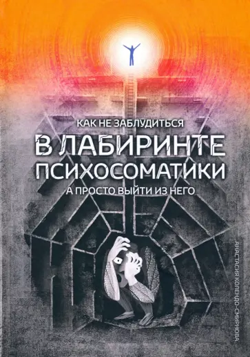 Анастасия Колендо-Смирнова - Как не заблудиться в лабиринте психосоматики, а просто выйти из него! обложка книги
